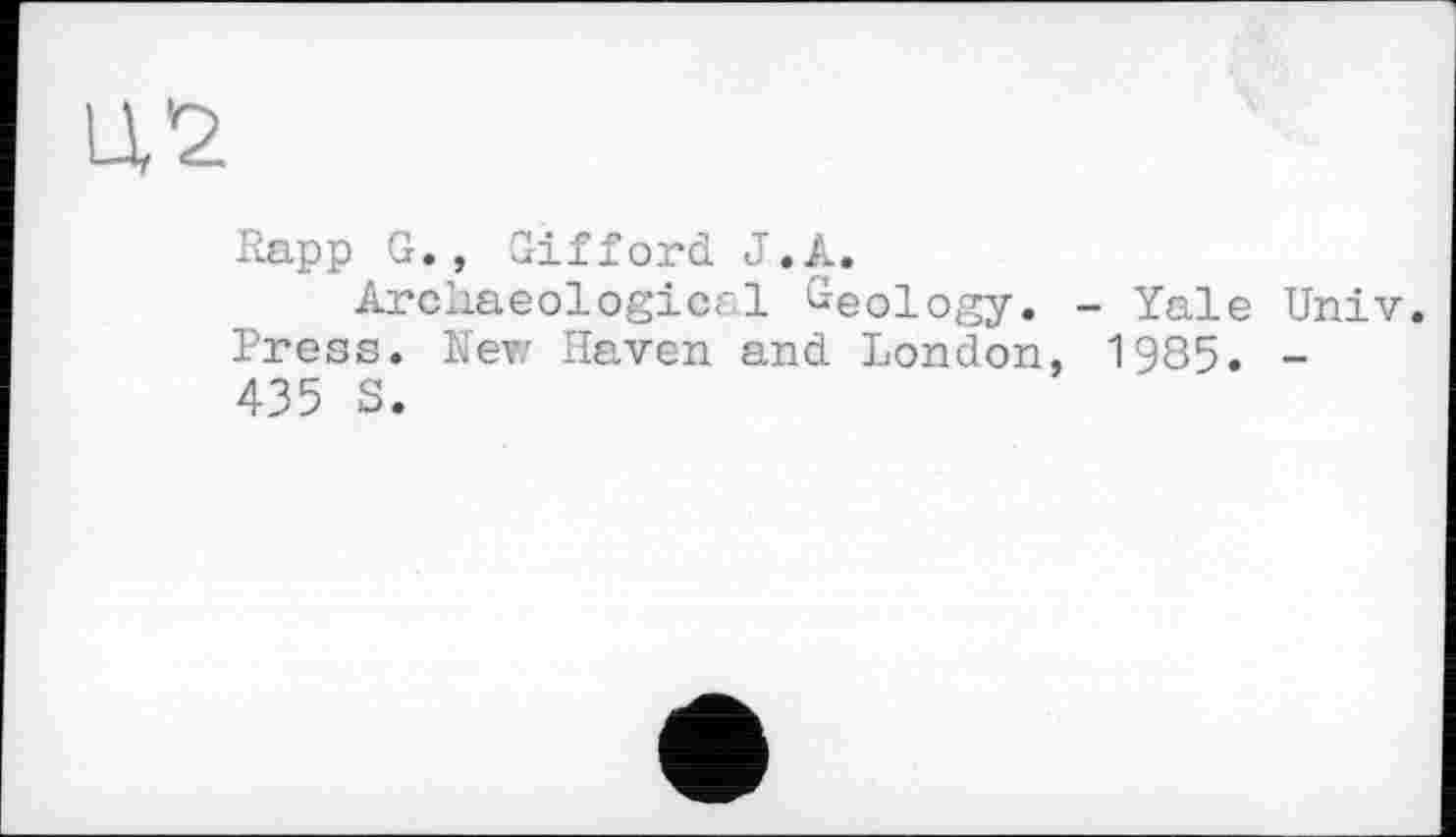 ﻿U*2
Rapp G., Gifford J. A.
Archaeological Geology. - Yale Univ. Press. New Haven and London, 1985. -435 S.